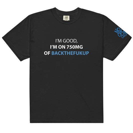 Text-based graphic design reading “I’M GOOD, I’M ON 750MG OF BACKTHEFUKUP” with bold white and blue lettering on a black background....shirt front